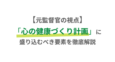 【元監督官の視点】「心の健康づくり計画」に盛り込むべき要素を徹底解説